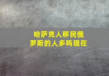 哈萨克人移民俄罗斯的人多吗现在