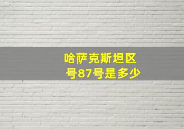 哈萨克斯坦区号87号是多少