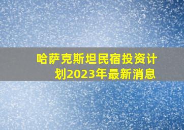 哈萨克斯坦民宿投资计划2023年最新消息