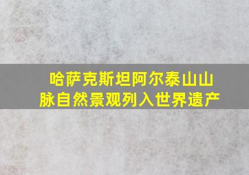 哈萨克斯坦阿尔泰山山脉自然景观列入世界遗产