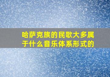 哈萨克族的民歌大多属于什么音乐体系形式的