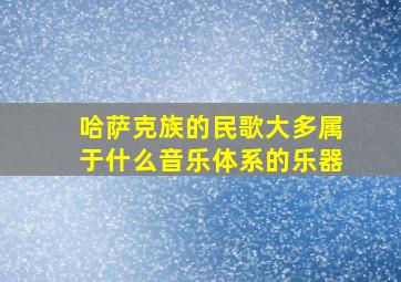 哈萨克族的民歌大多属于什么音乐体系的乐器