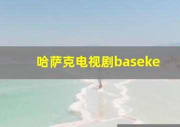 哈萨克电视剧baseke