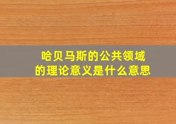 哈贝马斯的公共领域的理论意义是什么意思