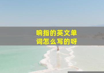 响指的英文单词怎么写的呀