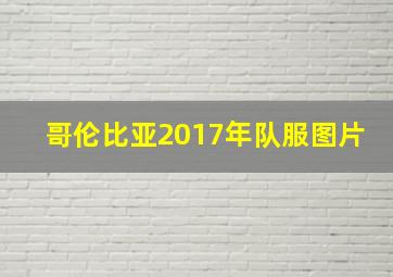 哥伦比亚2017年队服图片