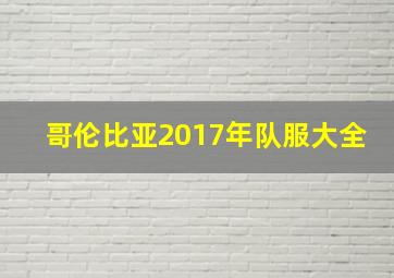 哥伦比亚2017年队服大全