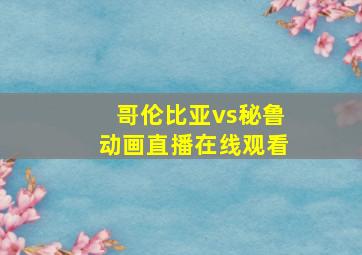 哥伦比亚vs秘鲁动画直播在线观看