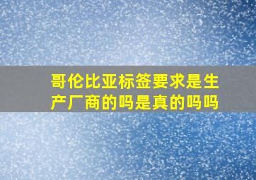 哥伦比亚标签要求是生产厂商的吗是真的吗吗