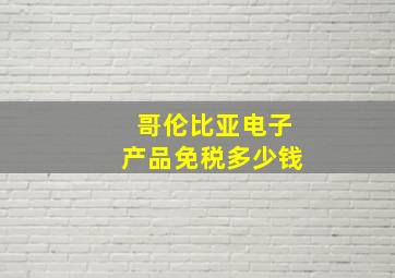 哥伦比亚电子产品免税多少钱