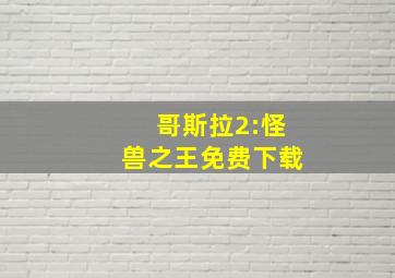 哥斯拉2:怪兽之王免费下载