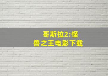 哥斯拉2:怪兽之王电影下载