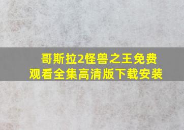 哥斯拉2怪兽之王免费观看全集高清版下载安装