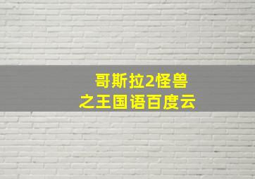 哥斯拉2怪兽之王国语百度云