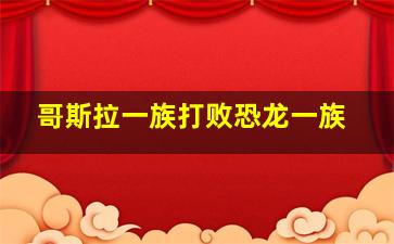 哥斯拉一族打败恐龙一族