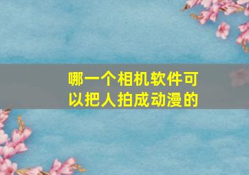 哪一个相机软件可以把人拍成动漫的