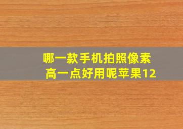 哪一款手机拍照像素高一点好用呢苹果12