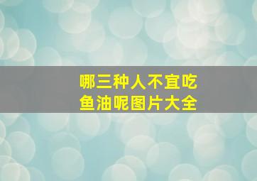 哪三种人不宜吃鱼油呢图片大全