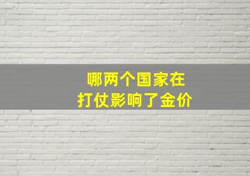 哪两个国家在打仗影响了金价