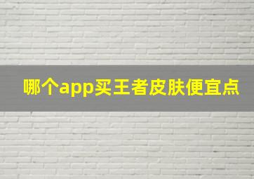 哪个app买王者皮肤便宜点