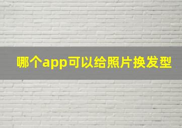 哪个app可以给照片换发型