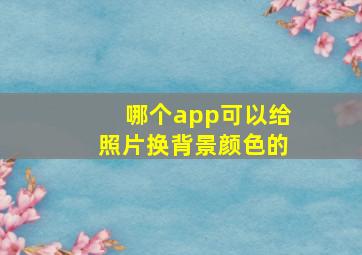 哪个app可以给照片换背景颜色的