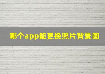 哪个app能更换照片背景图