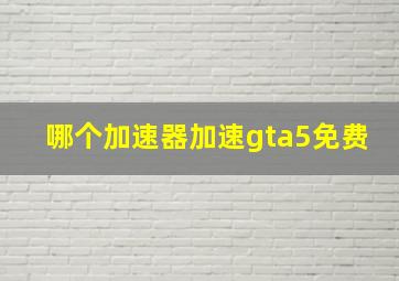 哪个加速器加速gta5免费