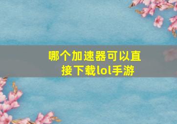 哪个加速器可以直接下载lol手游