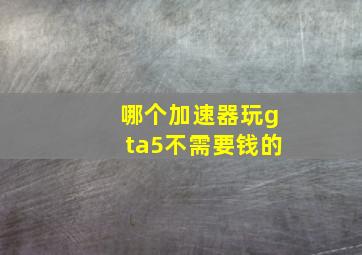 哪个加速器玩gta5不需要钱的