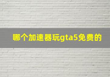 哪个加速器玩gta5免费的