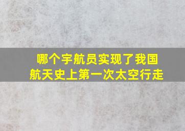 哪个宇航员实现了我国航天史上第一次太空行走