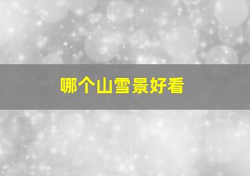 哪个山雪景好看