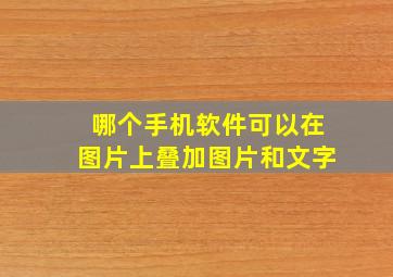 哪个手机软件可以在图片上叠加图片和文字