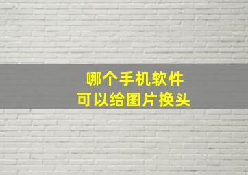 哪个手机软件可以给图片换头