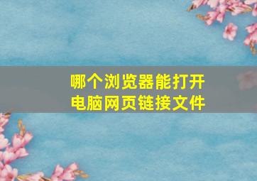 哪个浏览器能打开电脑网页链接文件