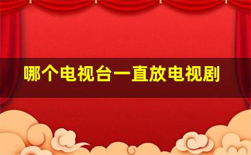 哪个电视台一直放电视剧