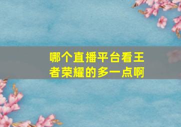 哪个直播平台看王者荣耀的多一点啊