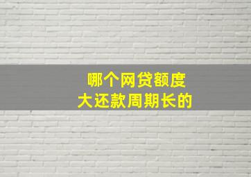 哪个网贷额度大还款周期长的