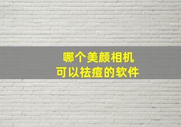 哪个美颜相机可以祛痘的软件