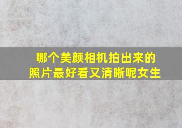 哪个美颜相机拍出来的照片最好看又清晰呢女生