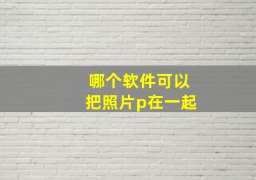 哪个软件可以把照片p在一起