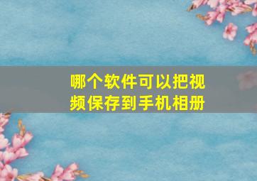 哪个软件可以把视频保存到手机相册