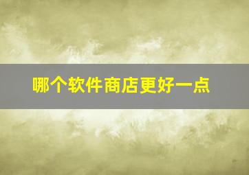 哪个软件商店更好一点