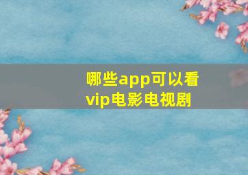 哪些app可以看vip电影电视剧