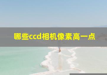 哪些ccd相机像素高一点