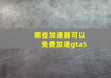 哪些加速器可以免费加速gta5