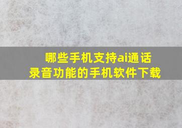 哪些手机支持ai通话录音功能的手机软件下载