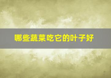 哪些蔬菜吃它的叶子好