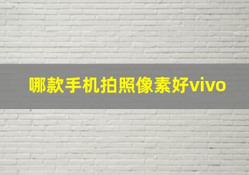 哪款手机拍照像素好vivo